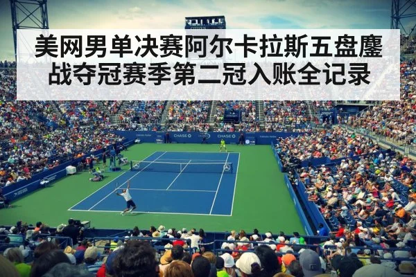 美网男单决赛阿尔卡拉斯五盘鏖战夺冠赛季第二冠入账全记录